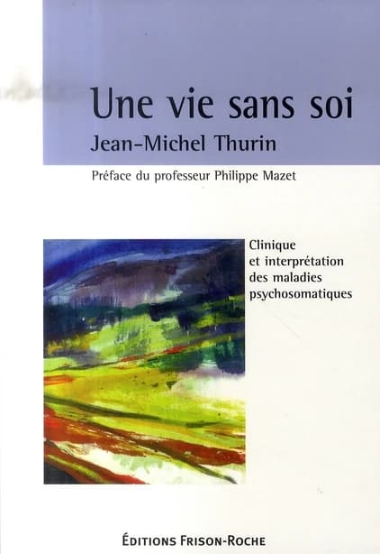 Une vie sans soi : clinique et interprétation des maladies psychosomatiques (2e éd. revue et augmentée) Jean-Michel Thurin
