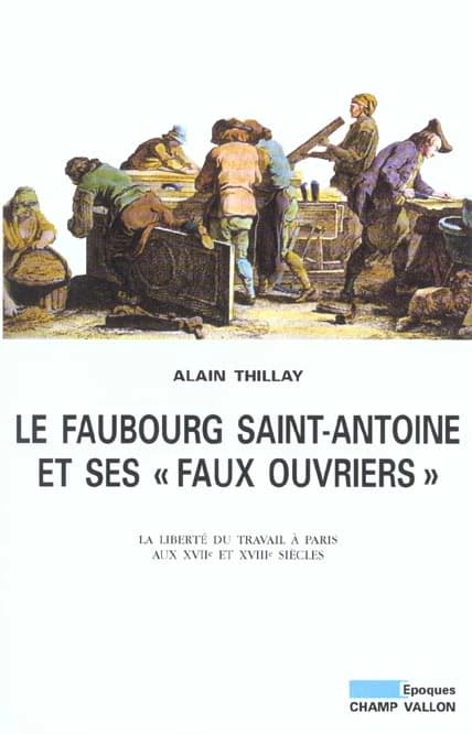 Le Faubourg Saint-Antoine et ses faux ouvriers : la liberté du travail à Paris aux XVIIe et XVIIIe siècles : Liberté du travail à Paris aux XVIIe et XVIIIe siècles