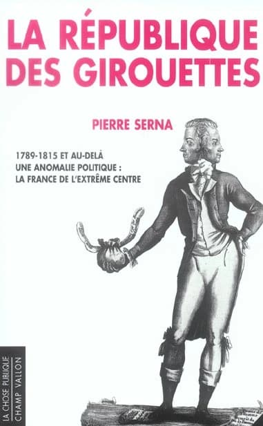 La République des girouettes : 1789-1815, et au-delà : une anomalie politique, la France de l'extrême centre