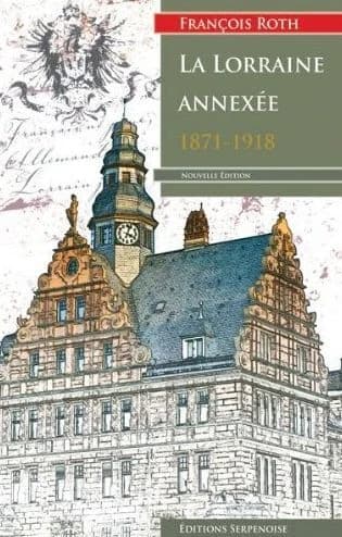 La Lorraine annexée : étude sur la présidence de Lorraine dans l'Empire allemand, 1870-1918 (3e éd.) François Roth,...