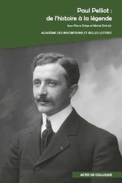 Paul Pelliot, de l'histoire à la légende : colloque international organisé par Jean-Pierre Drège, Georges-Jean Pinault, Cristina Scherrer-Schaub et Pierre-Étienne Will au Collège de France et à l'Académie des inscriptions et belles-lettres (Palais de l'In