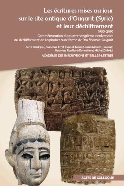 Les écritures mises au jour sur le site antique d'Ougarit, Syrie, et leur déchiffrement : 1930-2010, commémoration du quatre-vingtième anniversaire du déchiffrement de l'alphabet cunéiforme de Ras Shamra-Ougarit : colloque international tenu au Collège de