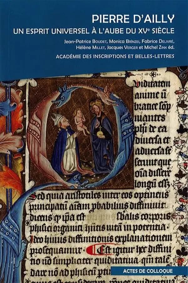 Pierre d'Ailly : un esprit universel à l'aube du XVème siècle : actes du colloque international, Paris, Fondation Simone et Cino Del Luca, Académie des inscriptions et belles lettres, 2-3 mars 2017