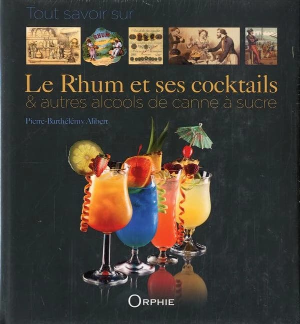 Tout savoir sur le rhum et ses cocktails & autres alcools de canne à sucre (2e éd.) Pierre-Barthélémy Alibert