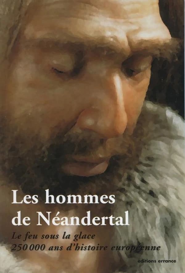 Les hommes de Néandertal : le feu sous la glace, 250 000 ans d'histoire européenne
