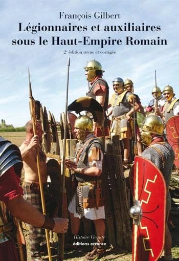 Légionnaires et auxiliaires sous le Haut-Empire romain (2de éd. augmentée) François Gilbert