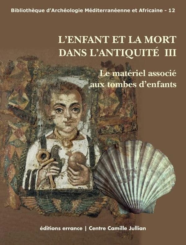 L'enfant et la mort dans l'Antiquité. III, Le matériel associé aux tombes d'enfants : actes de la table ronde internationale organisée à la Maison méditerranéenne des sciences de l'homme-MMSH d'Aix-en-Provence, 20-22 janvier 2011