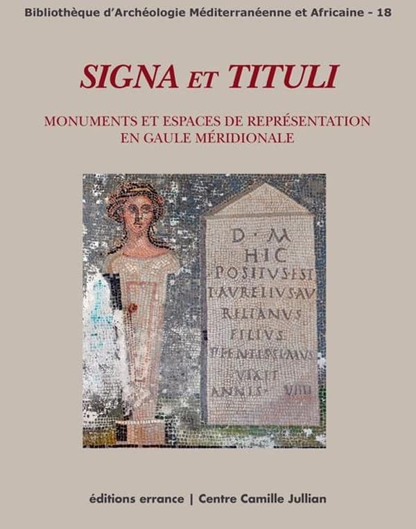 Signa et tituli : monuments et espaces de représentation en Gaule méridionale sous le regard croisé de la sculpture et de l'épigraphie : [actes du colloque, Aix-en-Provence, Maison méditerranéenne des sciences de l'homme, 26-27 novembre 2009]