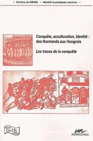 Conquête, acculturation, identité, des Normands aux Hongrois : les traces de la conquête : [journée d'études du GRHIS, 10 novembre 2000, Rouen]