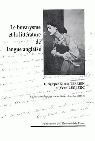 "Madame Bovary" : le bovarysme et la littérature de langue anglaise : actes du colloque ERAC organisé à l'Université de Rouen les 13 et 14 décembre 2002