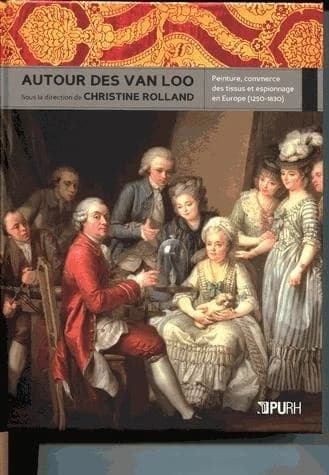 Autour des Van Loo : peinture, commerce des tissus et espionnage en Europe, 1250-1830, [actes du colloque tenu à Rouen, 2002]