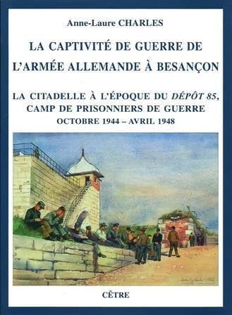 La captivité de guerre de l'armée allemande à Besançon : la citadelle à l'époque du Dépôt 85, camp de prisonniers de guerre, octobre 1944-avril 1948