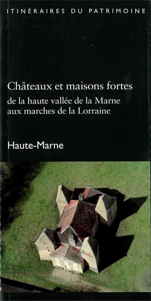 Châteaux et maisons fortes : de la haute vallée de la Marne aux marches de la Lorraine : Haute-Marne