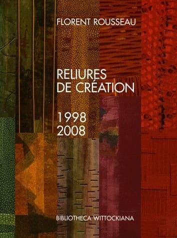 Florent Rousseau : reliures de création, chapitre II, 1998-2008 : [exposition, Bruxelles, Bibliotheca wittockiana, 24 mai-30 août 2008]