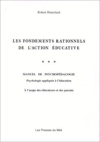 Les fondements rationnels de l'action éducative : manuel de psychopédagogie, psychologie appliquée à l'éducation, à l'usage des éducateurs et des parents