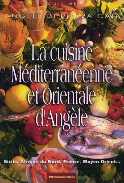 La cuisine méditerranéenne et orientale d'Angèle : Sicile, Afrique du Nord, France, Moyen-Orient : 439 recettes