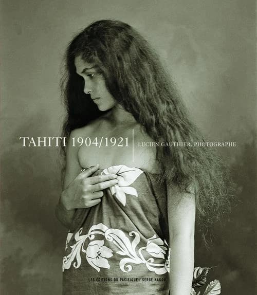 Tahiti, 1904-1921 : Lucien Gauthier, photographe
