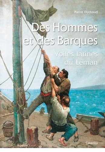 Des hommes et des barques ; voiles latines du Léman