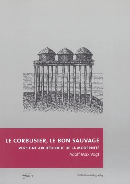 Le Corbusier, le bon sauvage : vers une archéologie de la modernité