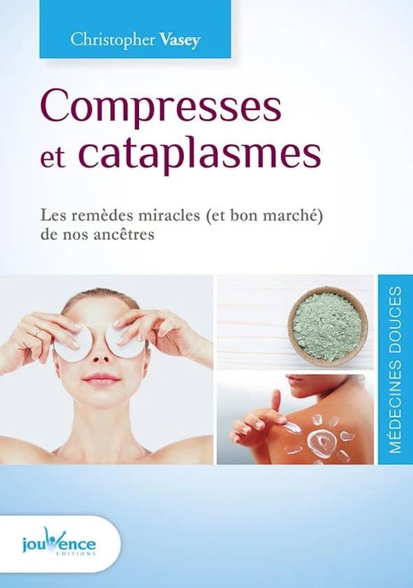 Compresses et cataplasmes : les remèdes miracles, et bon marché, de nos ancêtres (Nouvelle éd. revue et augmentée) Christopher Vasey