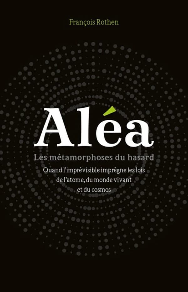Aléa : les métamorphoses du hasard, quand l'imprévisible imprègne les lois de l'atome, du monde vivant et du cosmos