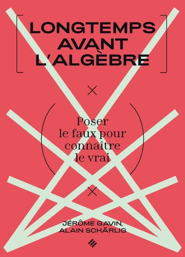 Longtemps avant l'algèbre : poser le faux pour connaître le vrai (2e éd.) Jérôme Gavin, Alain Schärlig