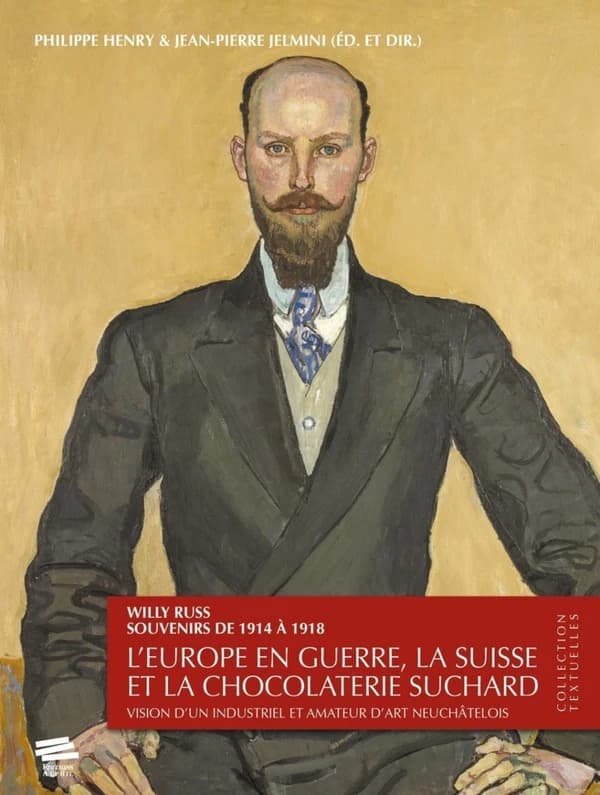 Willy Russ, souvenirs de 1914 à 1918 : l'Europe en guerre, la Suisse et la chocolaterie Suchard : vision d'un industriel et amateur d'art neuchâtelois