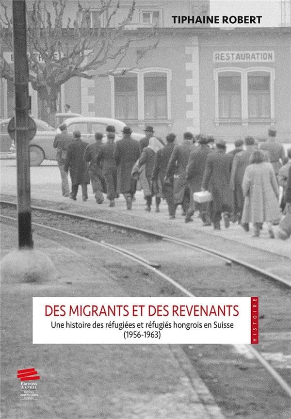 Des migrants et des revenants : une histoire des réfugiées et réfugiés hongrois en Suisse (1956-1963)