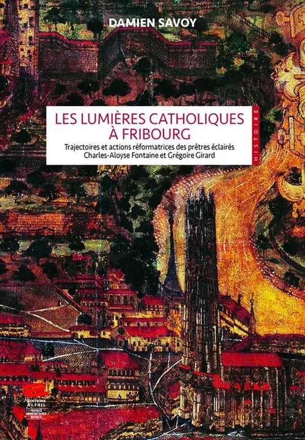 Les Lumières catholiques à Fribourg : trajectoires et actions réformatrices des prêtres éclairés Charles-Aloyse Fontaine et Grégoire Girard