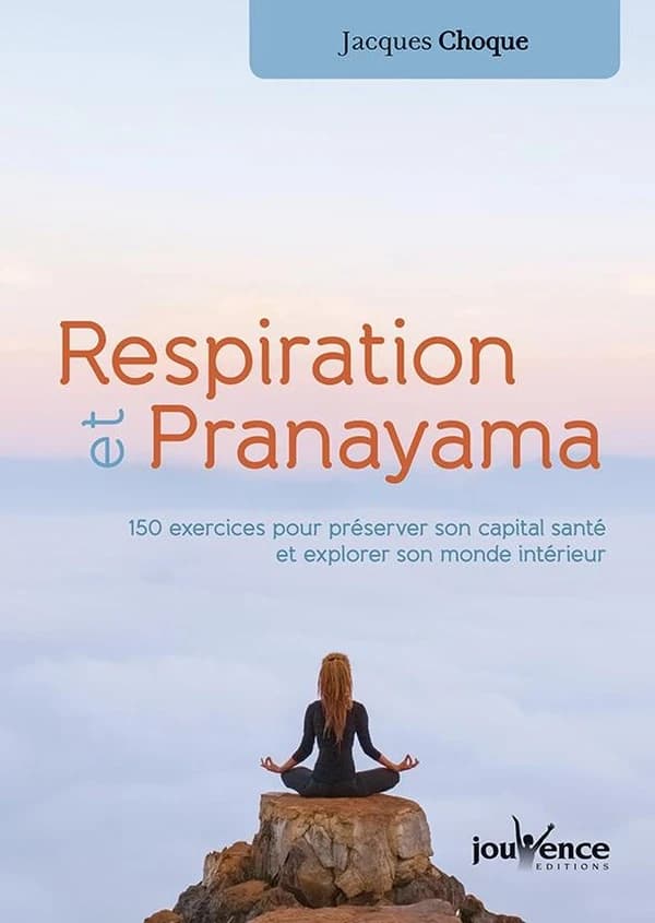 Respiration et pranayama : 150 exercices pour préserver son capital santé et explorer son monde intérieur