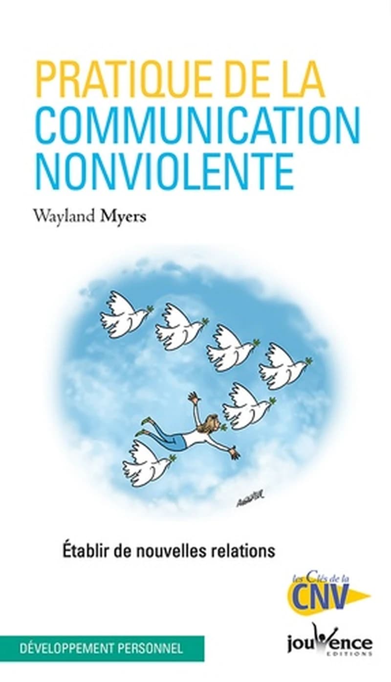 Pratique de la communication nonviolente [i.e. non violente] : établir de nouvelles relations (Nouvelle éd. revue et actualisée) Wayland Myers ; préface de Marshall B. Rosenberg ; [traduction par Olivier Clerc]
