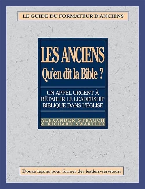 Les anciens, qu'en dit la Bible? : Rétablir le leadership biblique dans l'Eglise