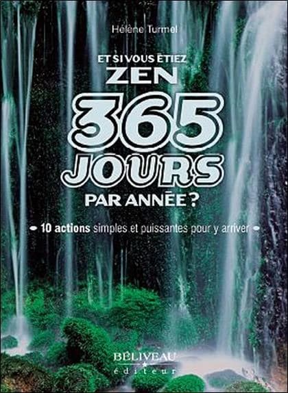 Et si vous étiez zen 365 jours par année ? : 10 actions simples et puissantes pour y arriver