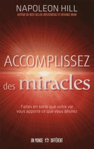 Accomplissez des miracles : faites en sorte que votre vie vous apporte ce que vous désirez