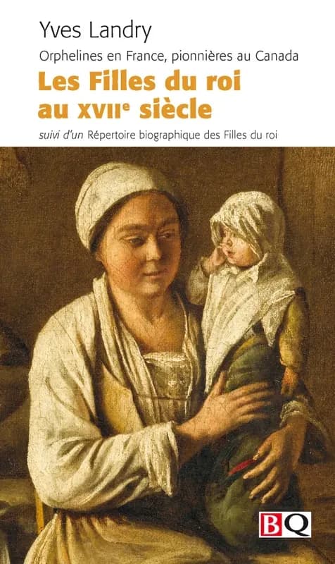 Les Filles du roi au XVIIe siècle : orphelines en France, pionnières au Canada ; suivi d'un Répertoire biographique des Filles du roi (Deuxième édition) Yves Landry ; préf. d'Hubert Charbonneau