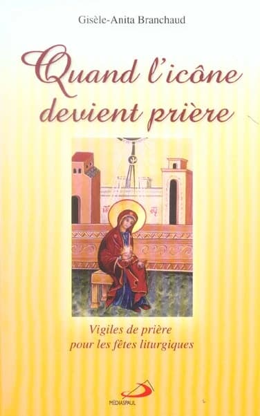 "quand l'icone devient priere ; vigiles de priere pour les fetes liturgiques"