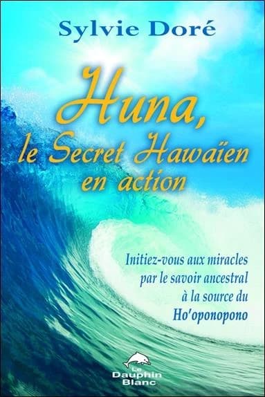 Huna, le secret hawaïen en action : initiez-vous aux miracles par le savoir ancestral à la source du ho'oponopono