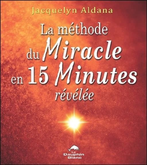 La méthode du miracle en 15 minutes révélée (Nouvelle version améliorée) Jacquelyn Aldana ; traduit de l'anglais par Sylvie Fortier