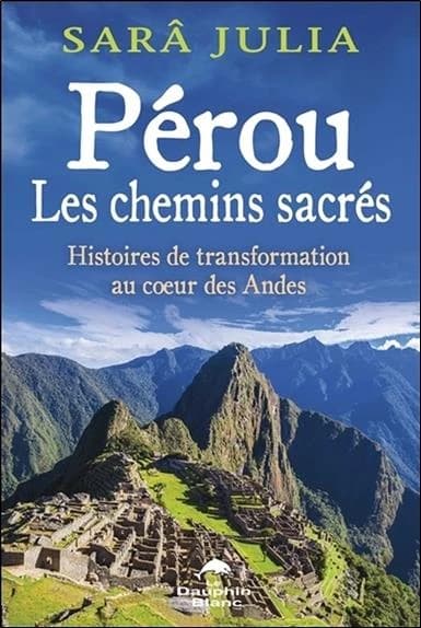 Pérou : les chemins sacrés : histoires de transformation au coeur des Andes