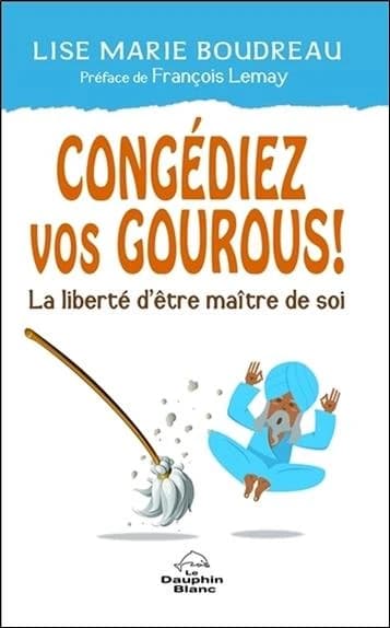 Congédiez vos gourous ! : la liberté d'être maître de soi