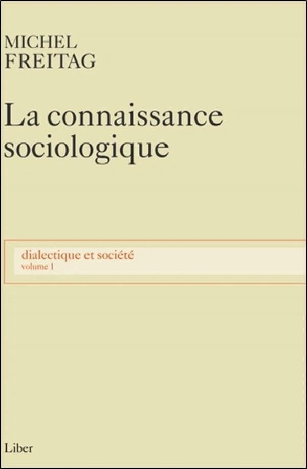 La connaissance sociologique : prolégomènes épistémologiques à l'étude de la société (Rééd. revue et augmentée) Michel Freitag