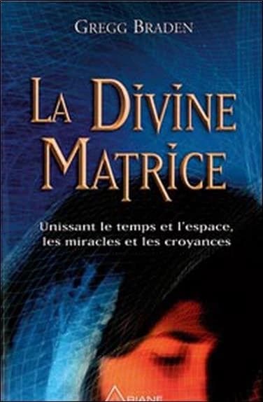 La divine matrice : unissant le temps et l'espace, les miracles et les croyances