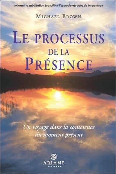 Le processus de la présence : un voyage au coeur de la conscience du moment présent