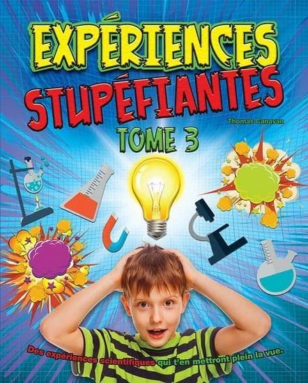 Expériences stupéfiantes : des expériences scientifiques qui t'en mettront plein la vue. Tome 3
