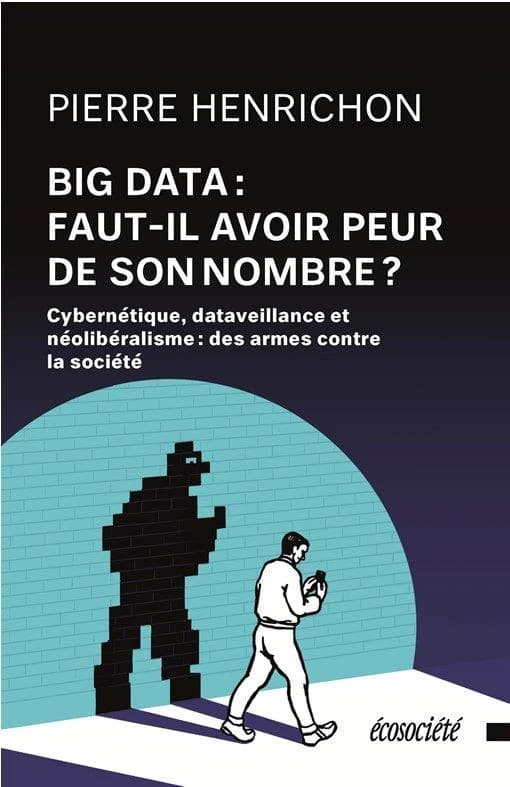 Big Data : faut-il avoir peur de son nombre ? : Cybernétique, dataveillance, néolibéralisme : des armes contre la société