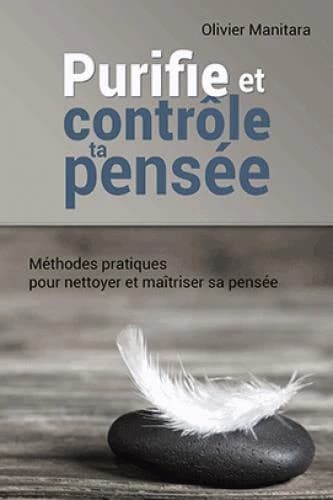 Purifie et contrôle ta pensée : méthodes pratiques pour nettoyer et maîtriser sa pensée