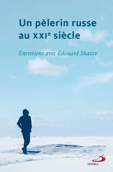 Un pèlerin russe au XXIe siècle ; entretiens avec Edouard Shatov