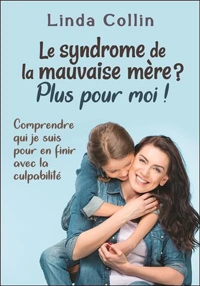 Le syndrome de la mauvaise mère ? Plus pour moi ! : comprendre qui je suis pour en finir avec la culpabilité