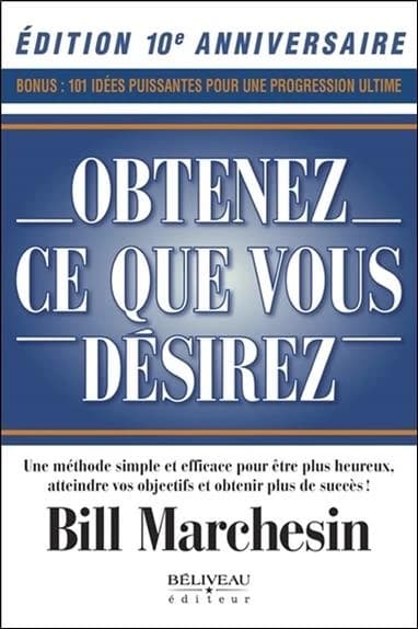 Obtenez ce que vous désirez : une méthode simple et efficace pour être plus heureux, atteindre vos objectifs et obtenir plus de succès ! (Éd. [du] 10e anniversaire) Bill Marchesin
