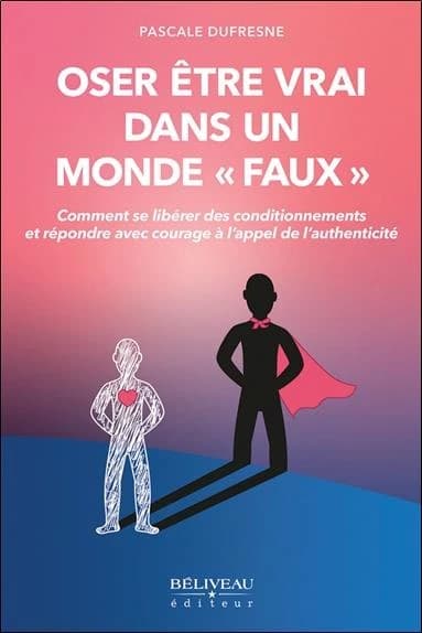 Oser être vrai dans un monde faux : comment se libérer des conditionnements et répondre avec courage à l'appel de l'authenticité